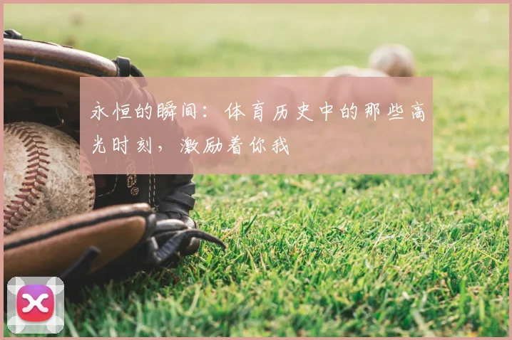 永恒的瞬间：体育历史中的那些高光时刻，激励着你我