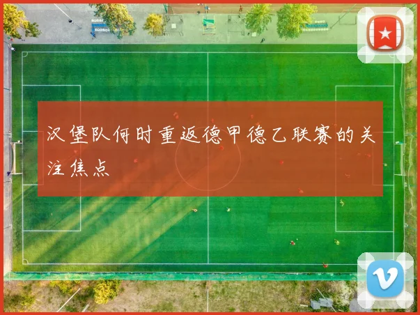 汉堡队何时重返德甲德乙联赛的关注焦点