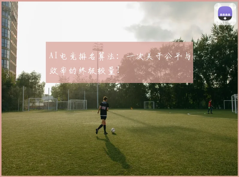 AI电竞排名算法：一次关于公平与效率的终极较量！