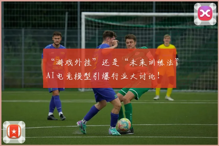 “游戏外挂”还是“未来训练法”AI电竞模型引爆行业大讨论！