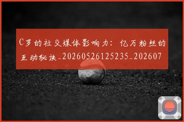 C罗的社交媒体影响力：亿万粉丝的互动秘诀_20260526125235_20260702042334