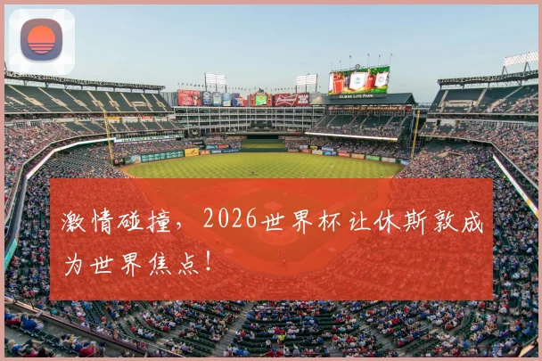 激情碰撞，2026世界杯让休斯敦成为世界焦点！