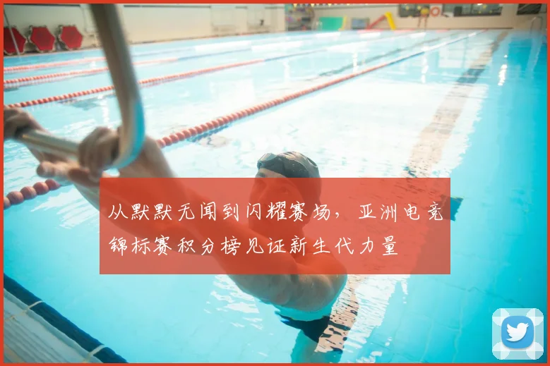 从默默无闻到闪耀赛场，亚洲电竞锦标赛积分榜见证新生代力量