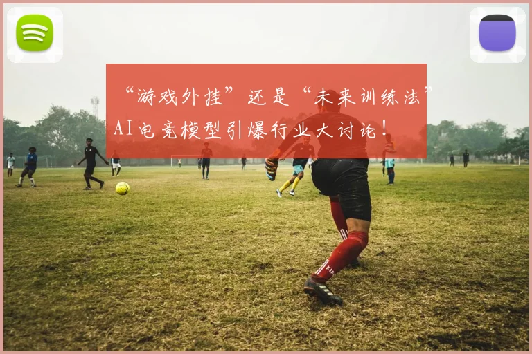 “游戏外挂”还是“未来训练法”AI电竞模型引爆行业大讨论！