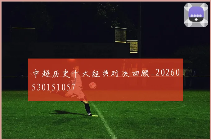 中超历史十大经典对决回顾_20260530151057