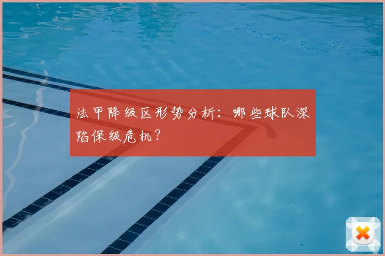 法甲降级区形势分析：哪些球队深陷保级危机？