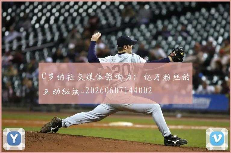 C罗的社交媒体影响力：亿万粉丝的互动秘诀_20260607144002