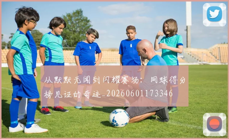 从默默无闻到闪耀赛场：网球得分榜见证的奇迹_20260601173346