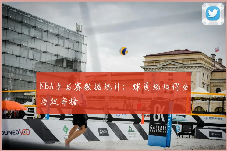 NBA季后赛数据统计：球员场均得分与效率榜