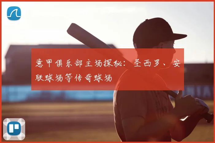 意甲俱乐部主场探秘：圣西罗、安联球场等传奇球场