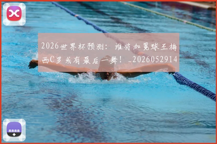 2026世界杯预测：谁将加冕球王梅西C罗或有最后一舞！_20260529145450_20260702033901