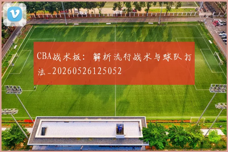 CBA战术板：解析流行战术与球队打法_20260526125052