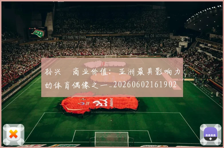 孙兴慜商业价值：亚洲最具影响力的体育偶像之一_20260602161902