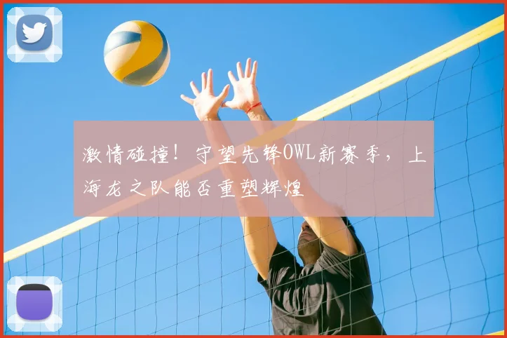激情碰撞！守望先锋OWL新赛季，上海龙之队能否重塑辉煌