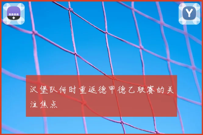 汉堡队何时重返德甲德乙联赛的关注焦点