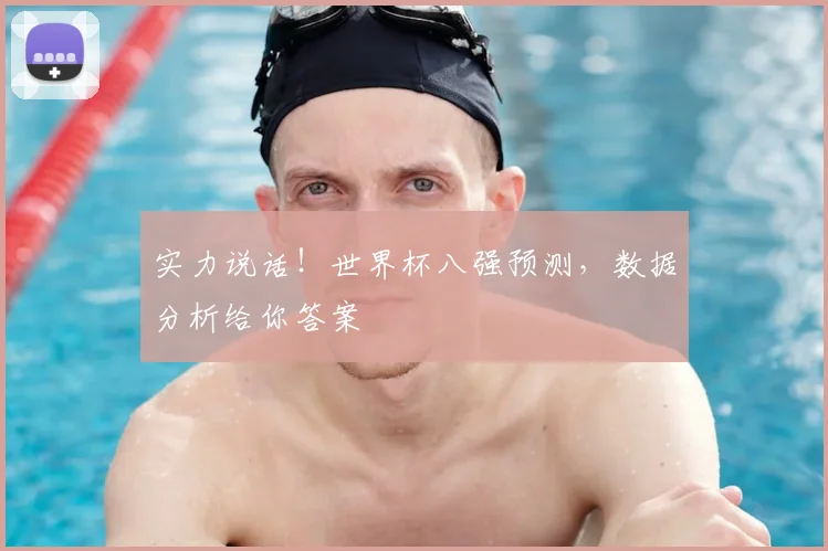 实力说话！世界杯八强预测，数据分析给你答案