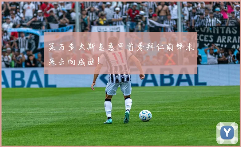 莱万多夫斯基意甲首秀拜仁前锋未来去向成谜！